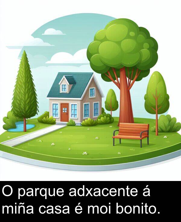 miña: O parque adxacente á miña casa é moi bonito.