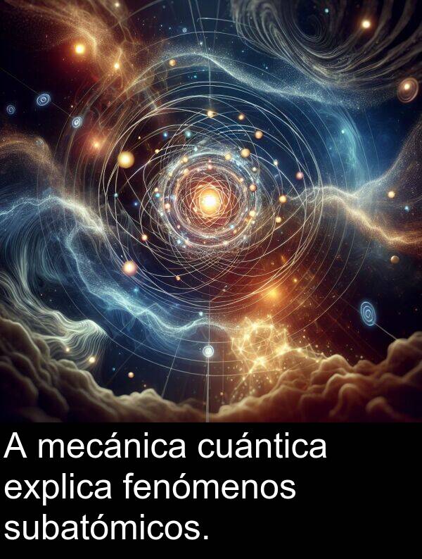 explica: A mecánica cuántica explica fenómenos subatómicos.