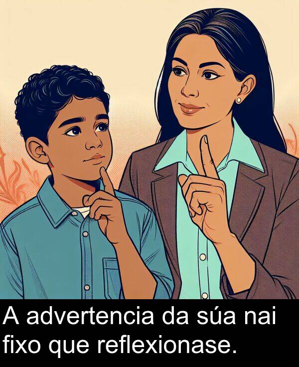 reflexionase: A advertencia da súa nai fixo que reflexionase.