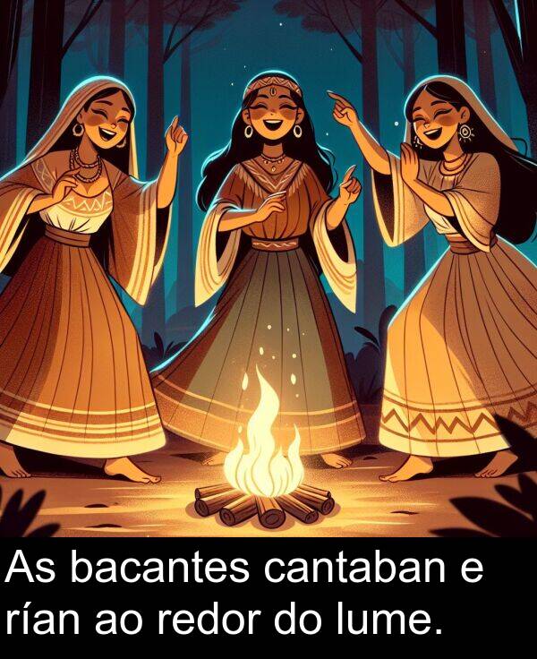 redor: As bacantes cantaban e rían ao redor do lume.
