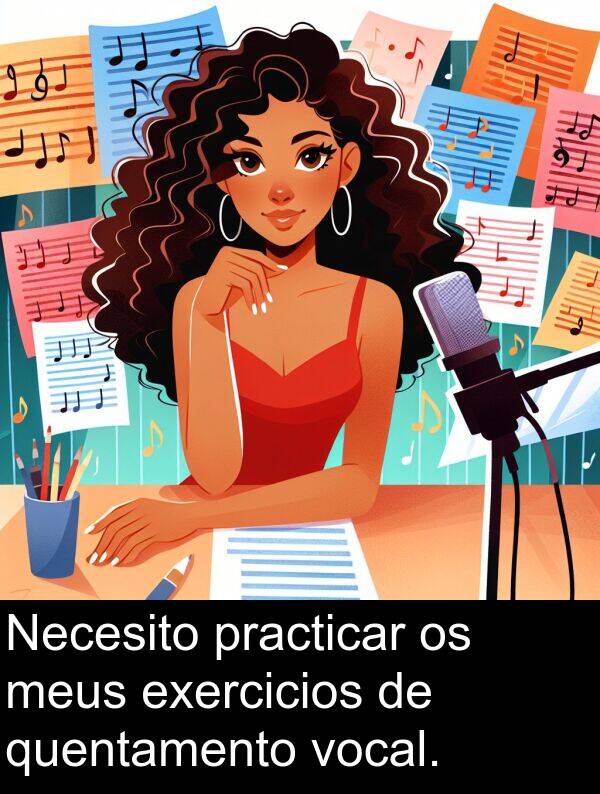 exercicios: Necesito practicar os meus exercicios de quentamento vocal.