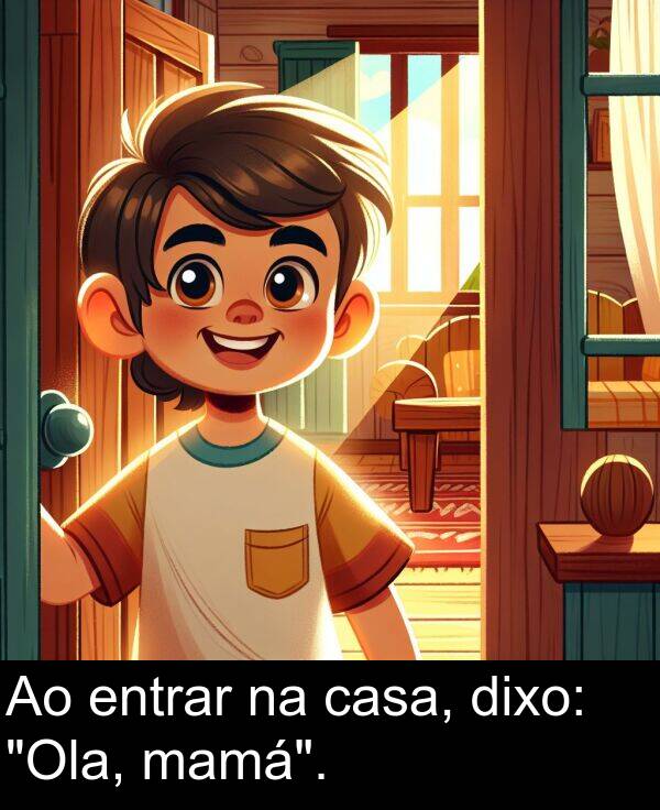 entrar: Ao entrar na casa, dixo: "Ola, mamá".