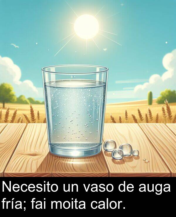 fría: Necesito un vaso de auga fría; fai moita calor.