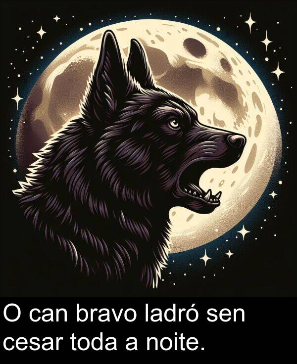 bravo: O can bravo ladró sen cesar toda a noite.