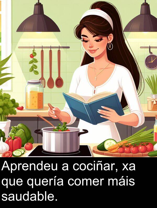 comer: Aprendeu a cociñar, xa que quería comer máis saudable.