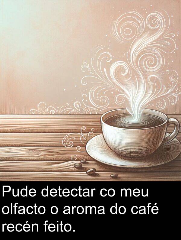 recén: Pude detectar co meu olfacto o aroma do café recén feito.