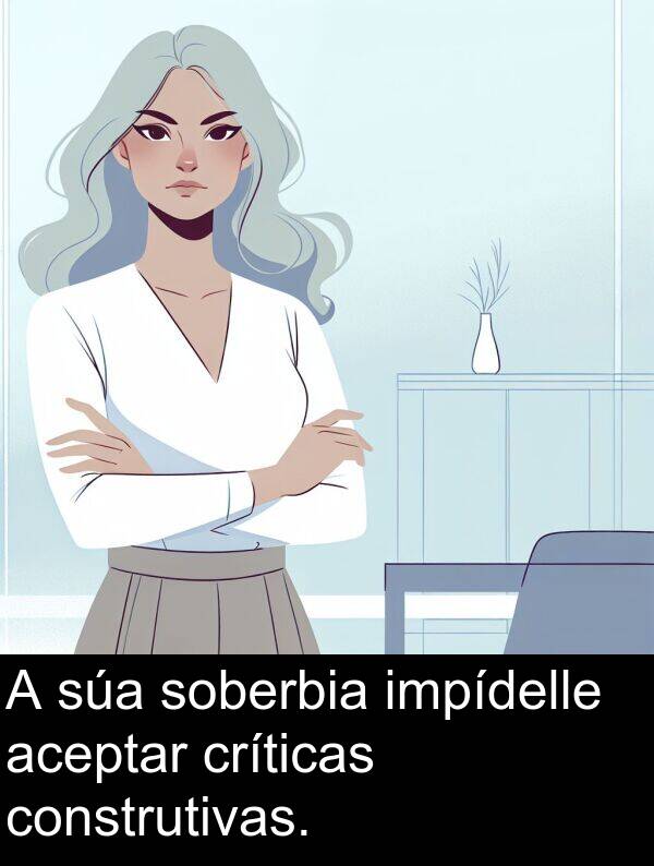 construtivas: A súa soberbia impídelle aceptar críticas construtivas.