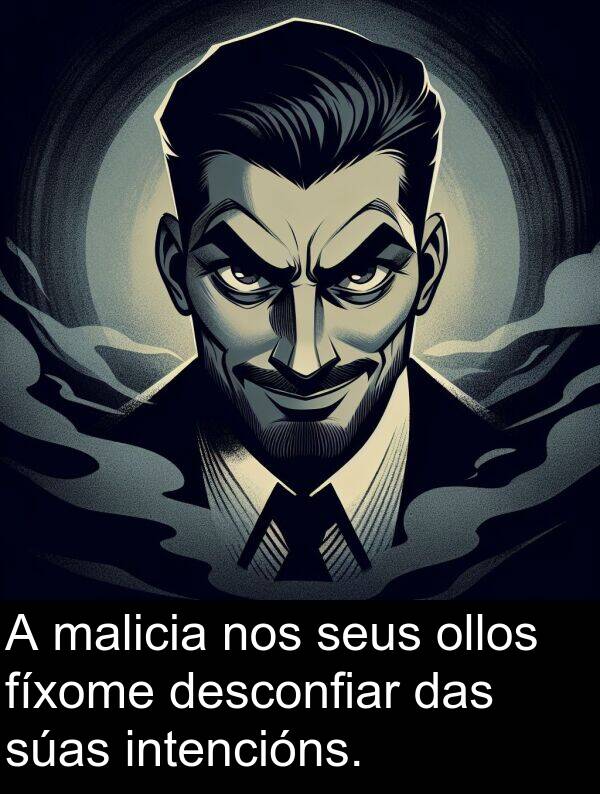 intencións: A malicia nos seus ollos fíxome desconfiar das súas intencións.