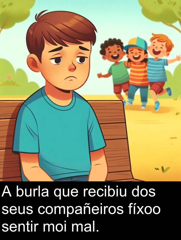 recibiu: A burla que recibiu dos seus compañeiros fíxoo sentir moi mal.