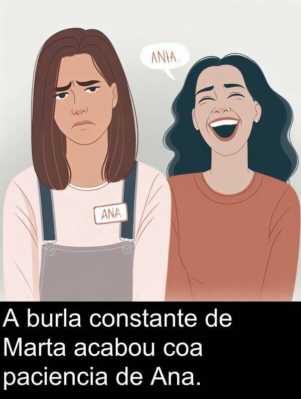 burla: A burla constante de Marta acabou coa paciencia de Ana.