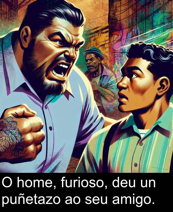 amigo: O home, furioso, deu un puñetazo ao seu amigo.