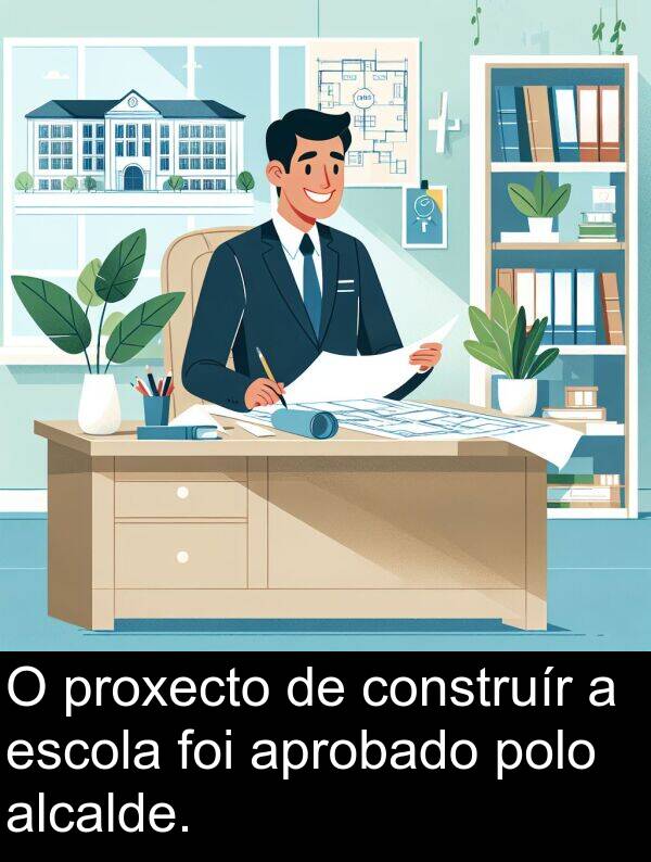 construír: O proxecto de construír a escola foi aprobado polo alcalde.