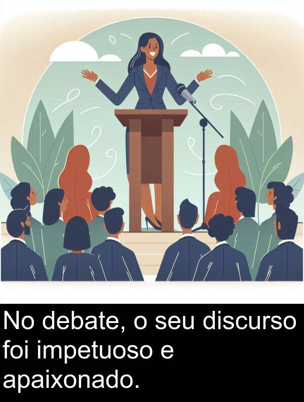discurso: No debate, o seu discurso foi impetuoso e apaixonado.