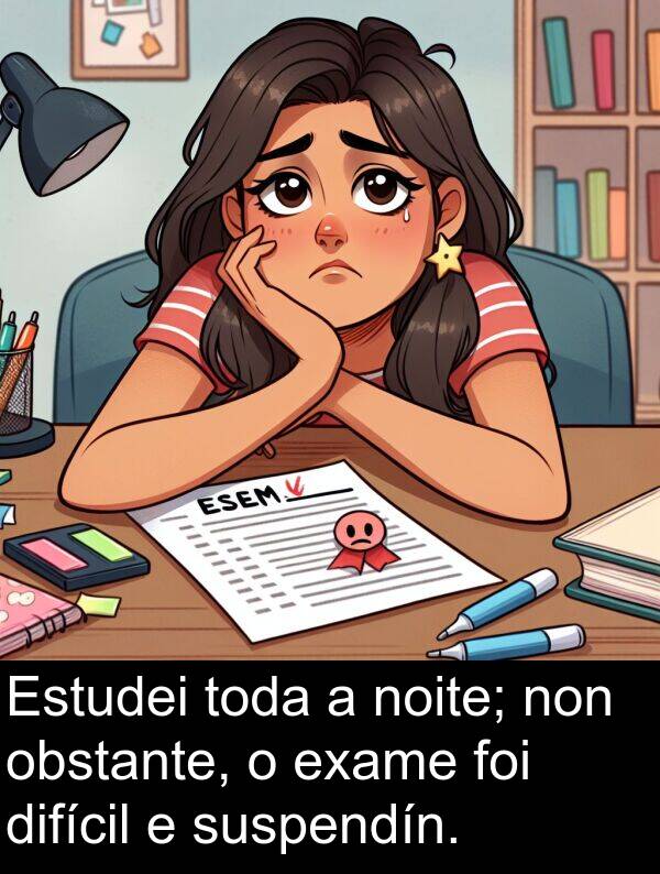 difícil: Estudei toda a noite; non obstante, o exame foi difícil e suspendín.