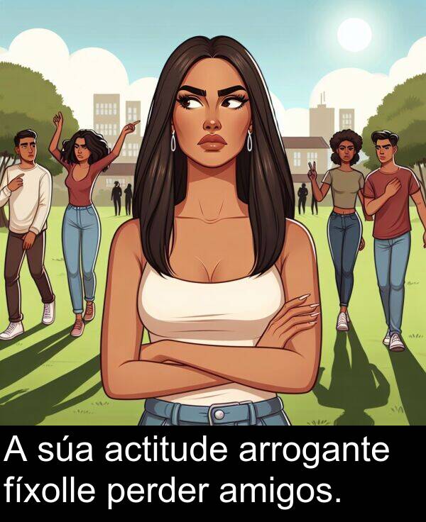 amigos: A súa actitude arrogante fíxolle perder amigos.