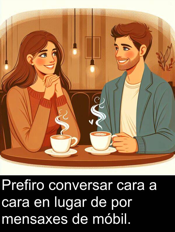 conversar: Prefiro conversar cara a cara en lugar de por mensaxes de móbil.