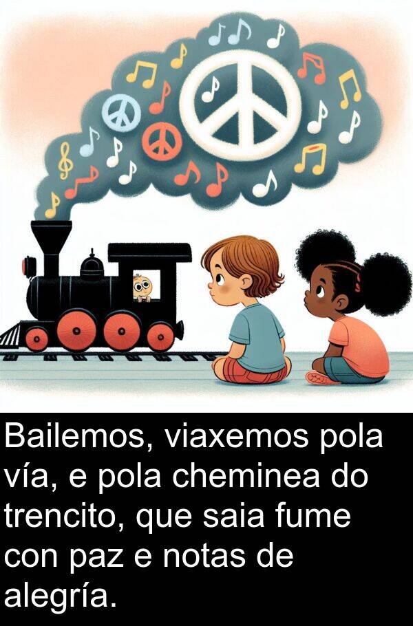 alegría: Bailemos, viaxemos pola vía, e pola cheminea do trencito, que saia fume con paz e notas de alegría.