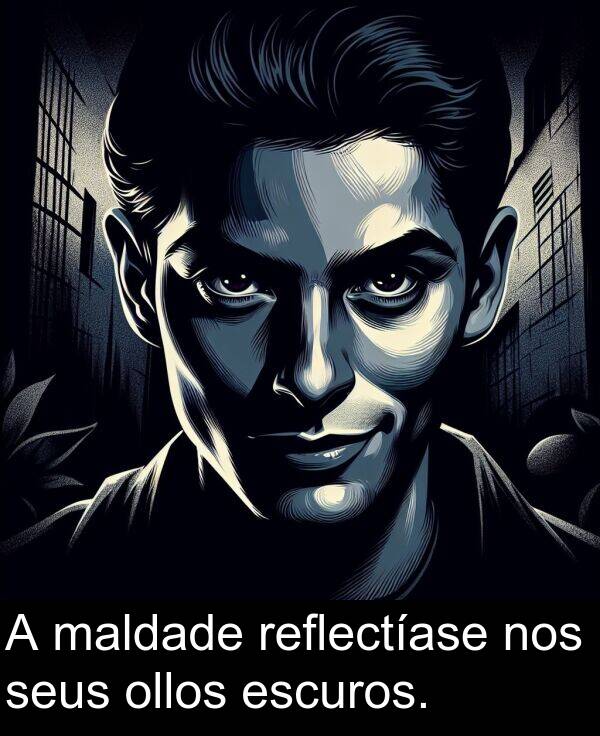 reflectíase: A maldade reflectíase nos seus ollos escuros.