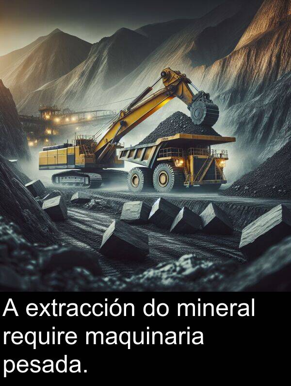 pesada: A extracción do mineral require maquinaria pesada.