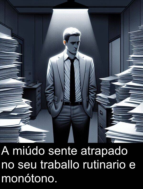 rutinario: A miúdo sente atrapado no seu traballo rutinario e monótono.