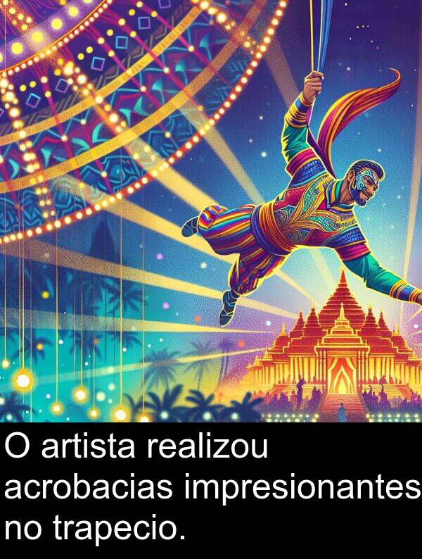 realizou: O artista realizou acrobacias impresionantes no trapecio.