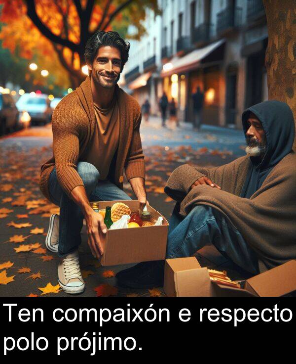 prójimo: Ten compaixón e respecto polo prójimo.