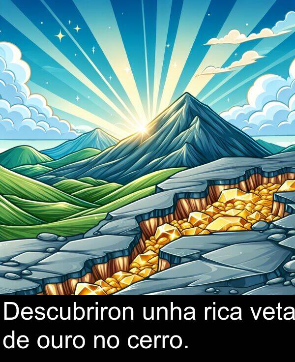 rica: Descubriron unha rica veta de ouro no cerro.