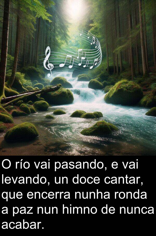río: O río vai pasando, e vai levando, un doce cantar, que encerra nunha ronda a paz nun himno de nunca acabar.