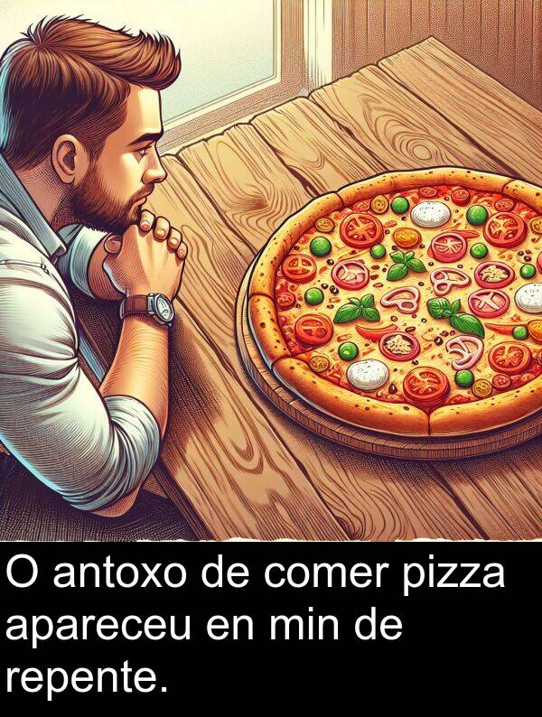 repente: O antoxo de comer pizza apareceu en min de repente.