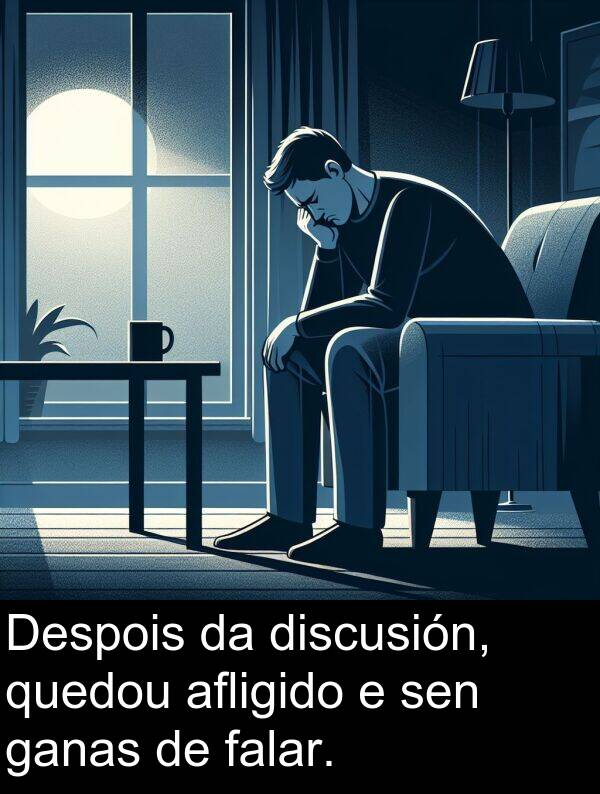 discusión: Despois da discusión, quedou afligido e sen ganas de falar.