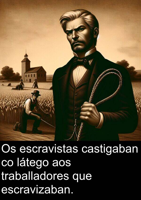 látego: Os escravistas castigaban co látego aos traballadores que escravizaban.