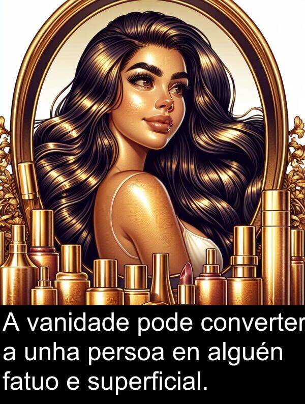 alguén: A vanidade pode converter a unha persoa en alguén fatuo e superficial.