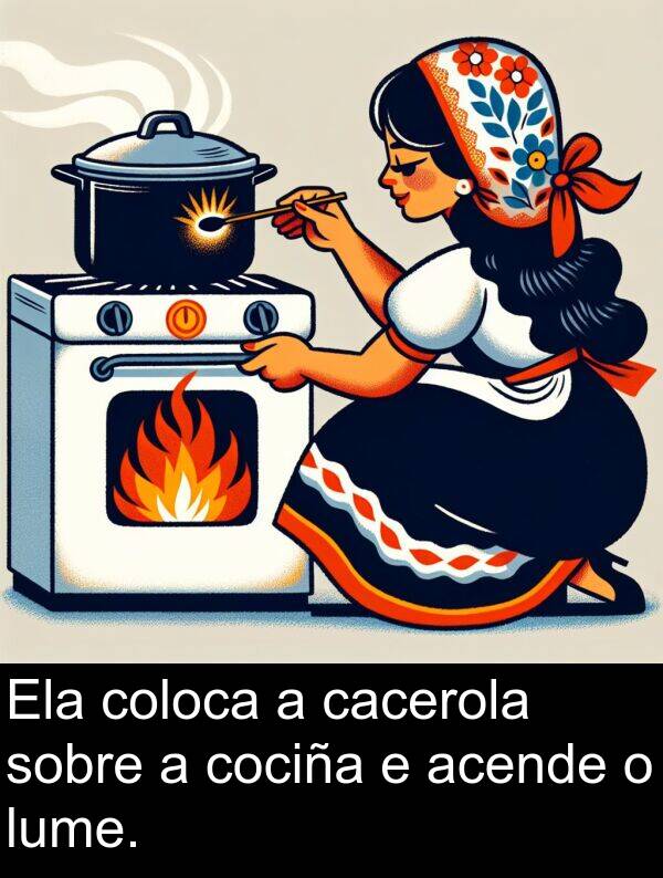 cociña: Ela coloca a cacerola sobre a cociña e acende o lume.