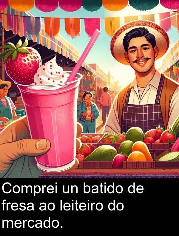 fresa: Comprei un batido de fresa ao leiteiro do mercado.