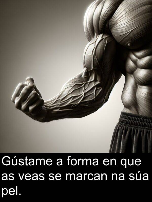 forma: Gústame a forma en que as veas se marcan na súa pel.