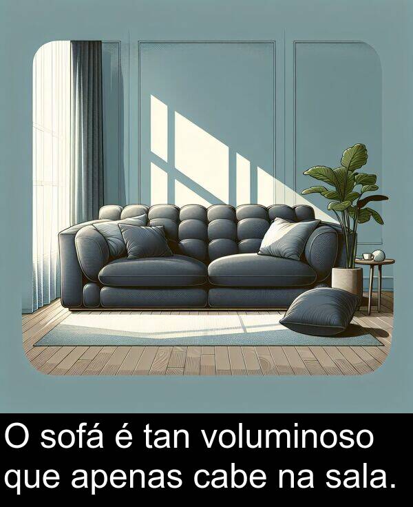 voluminoso: O sofá é tan voluminoso que apenas cabe na sala.