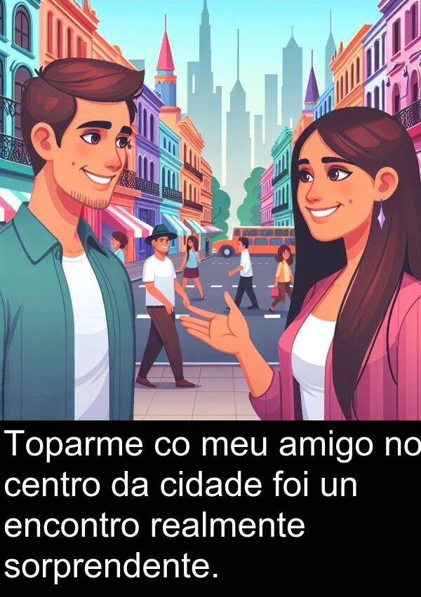 realmente: Toparme co meu amigo no centro da cidade foi un encontro realmente sorprendente.