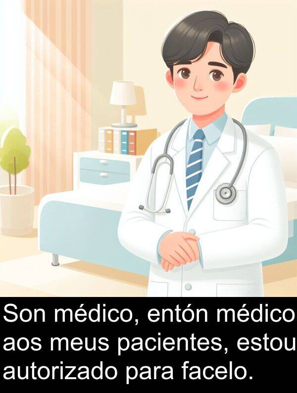 médico: Son médico, entón médico aos meus pacientes, estou autorizado para facelo.