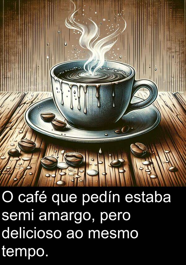 tempo: O café que pedín estaba semi amargo, pero delicioso ao mesmo tempo.