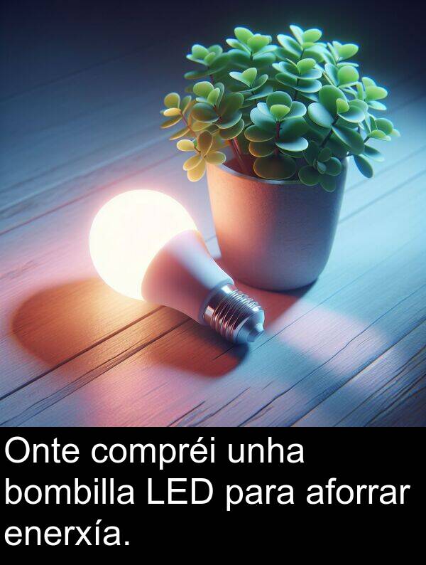 enerxía: Onte compréi unha bombilla LED para aforrar enerxía.