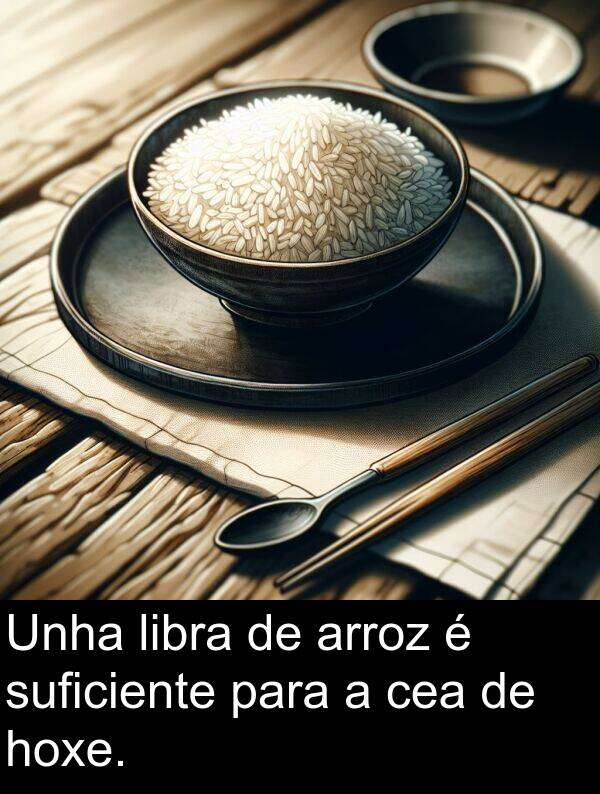 arroz: Unha libra de arroz é suficiente para a cea de hoxe.