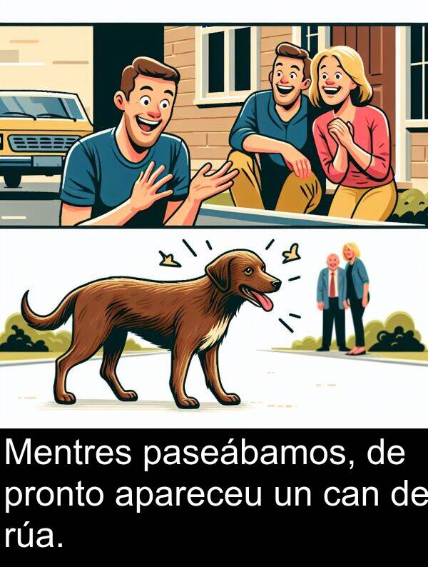 pronto: Mentres paseábamos, de pronto apareceu un can de rúa.