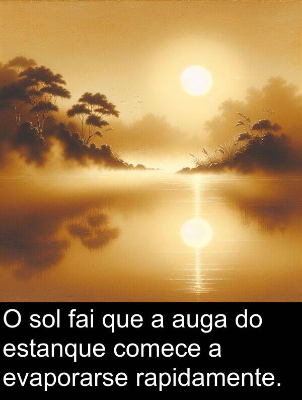 rapidamente: O sol fai que a auga do estanque comece a evaporarse rapidamente.
