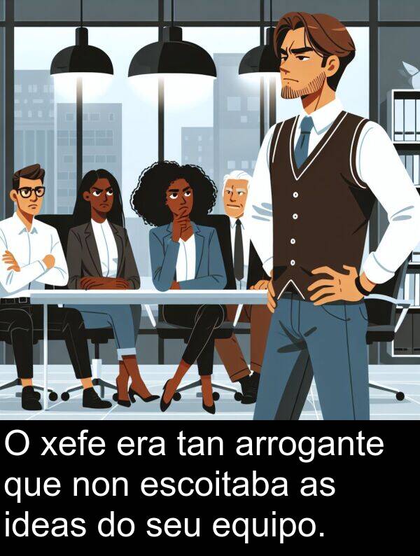 equipo: O xefe era tan arrogante que non escoitaba as ideas do seu equipo.