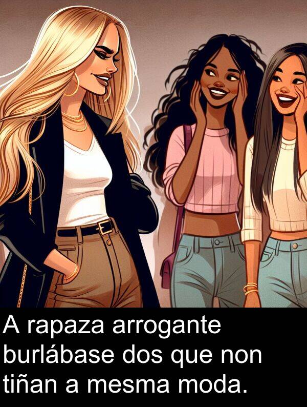 rapaza: A rapaza arrogante burlábase dos que non tiñan a mesma moda.