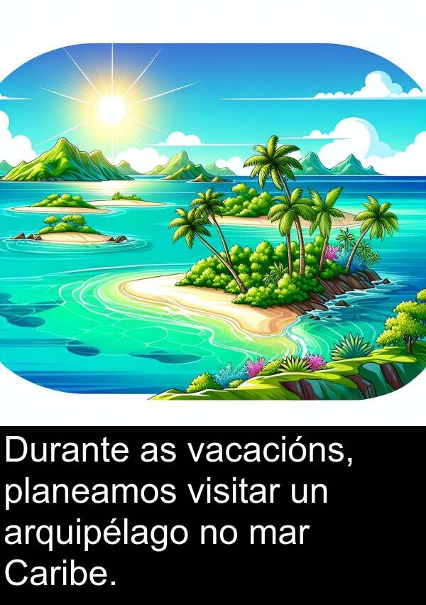 mar: Durante as vacacións, planeamos visitar un arquipélago no mar Caribe.