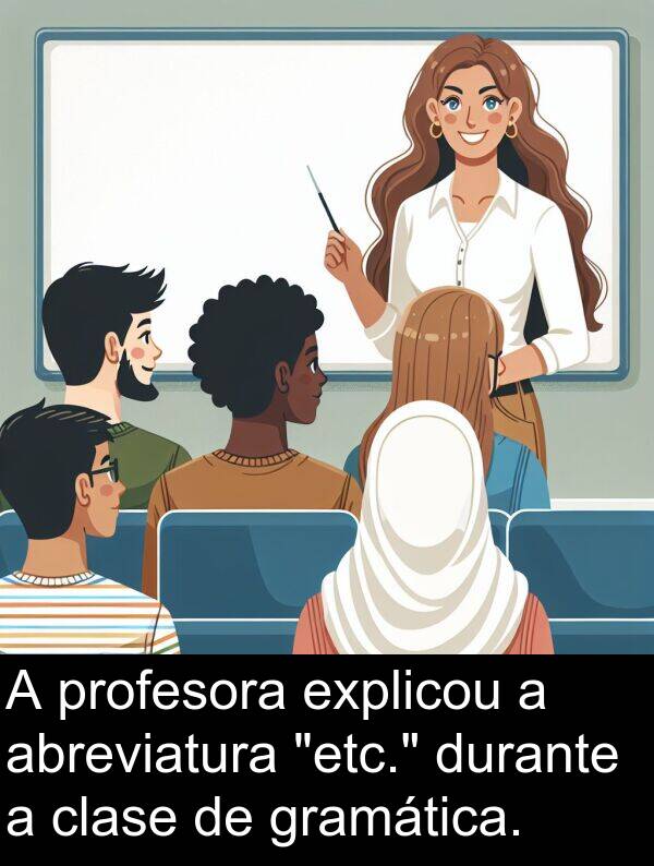 profesora: A profesora explicou a abreviatura "etc." durante a clase de gramática.