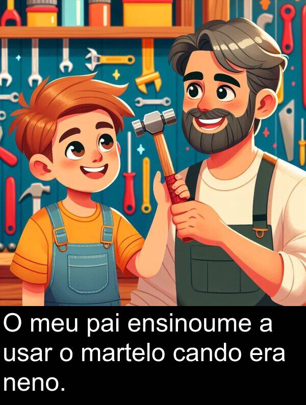 ensinoume: O meu pai ensinoume a usar o martelo cando era neno.