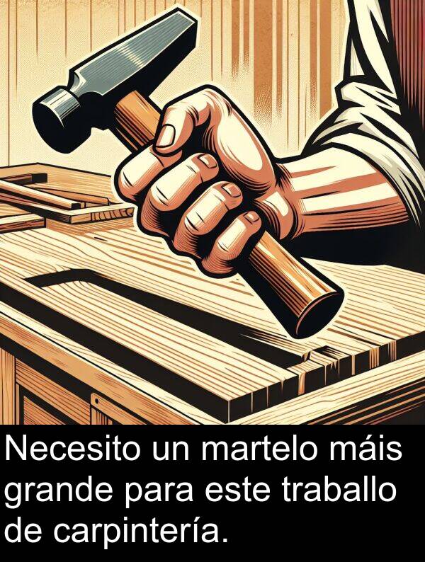 grande: Necesito un martelo máis grande para este traballo de carpintería.