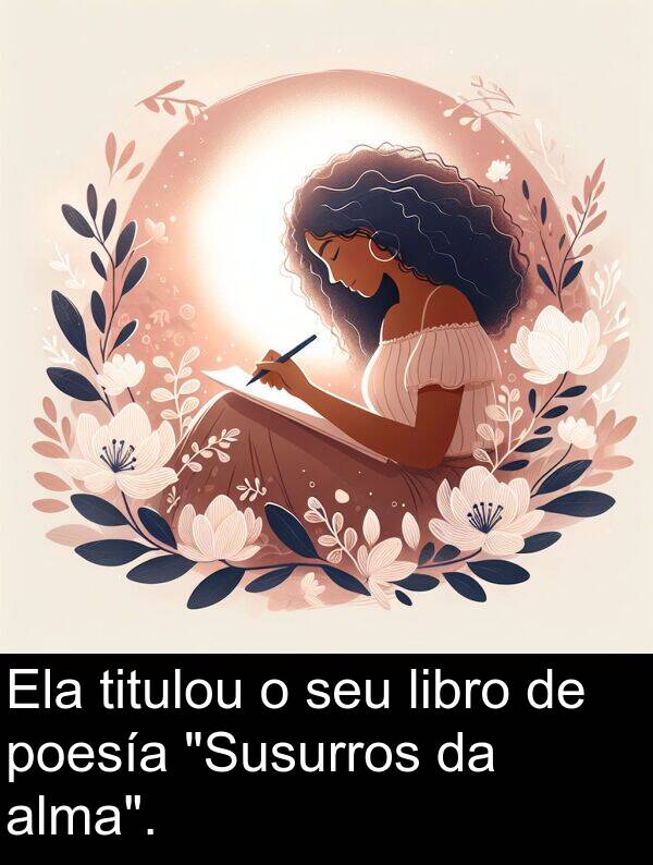 poesía: Ela titulou o seu libro de poesía "Susurros da alma".